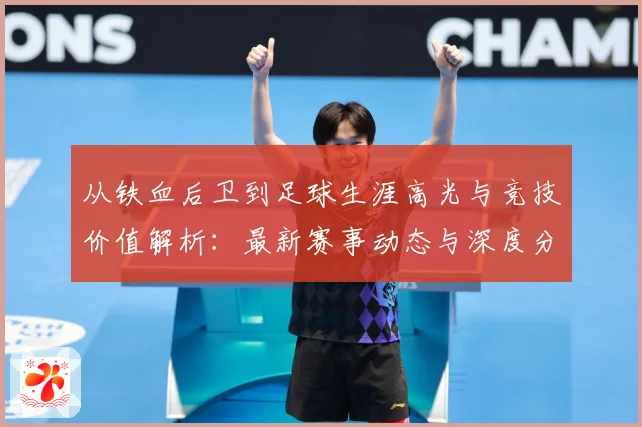 从铁血后卫到足球生涯高光与竞技价值解析：最新赛事动态与深度分析