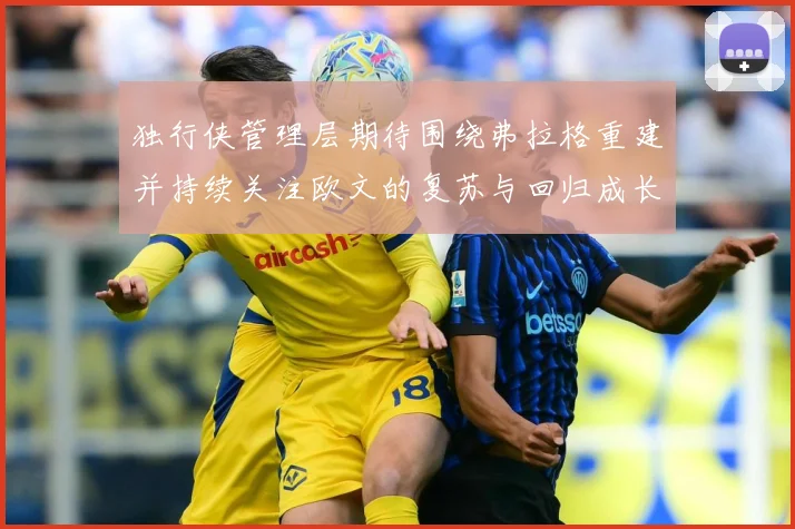 独行侠管理层期待围绕弗拉格重建并持续关注欧文的复苏与回归成长观察：最新赛事动态与深度分析