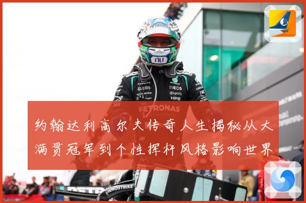 约翰达利高尔夫传奇人生揭秘从大满贯冠军到个性挥杆风格影响世界球迷之路：最新赛事动态与深度分析