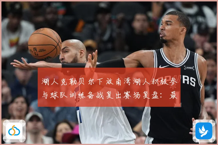 湖人克勒贝尔下放南湾湖人积极参与球队训练备战复出赛场复盘：最新赛事动态与深度分析