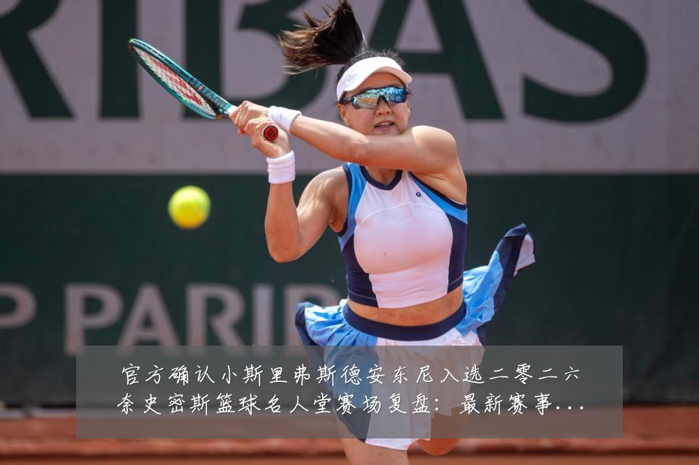 官方确认小斯里弗斯德安东尼入选二零二六奈史密斯篮球名人堂赛场复盘：最新赛事动态与深度分析
