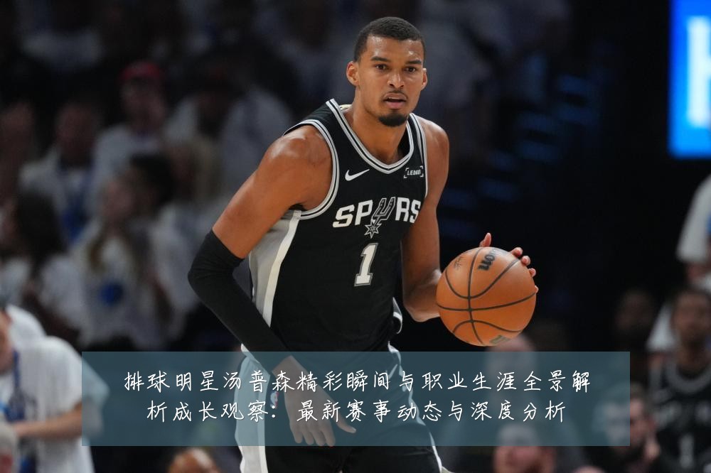 排球明星汤普森精彩瞬间与职业生涯全景解析成长观察：最新赛事动态与深度分析