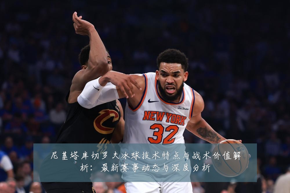 尼基塔库切罗夫冰球技术特点与战术价值解析:最新赛事动态与深度分析