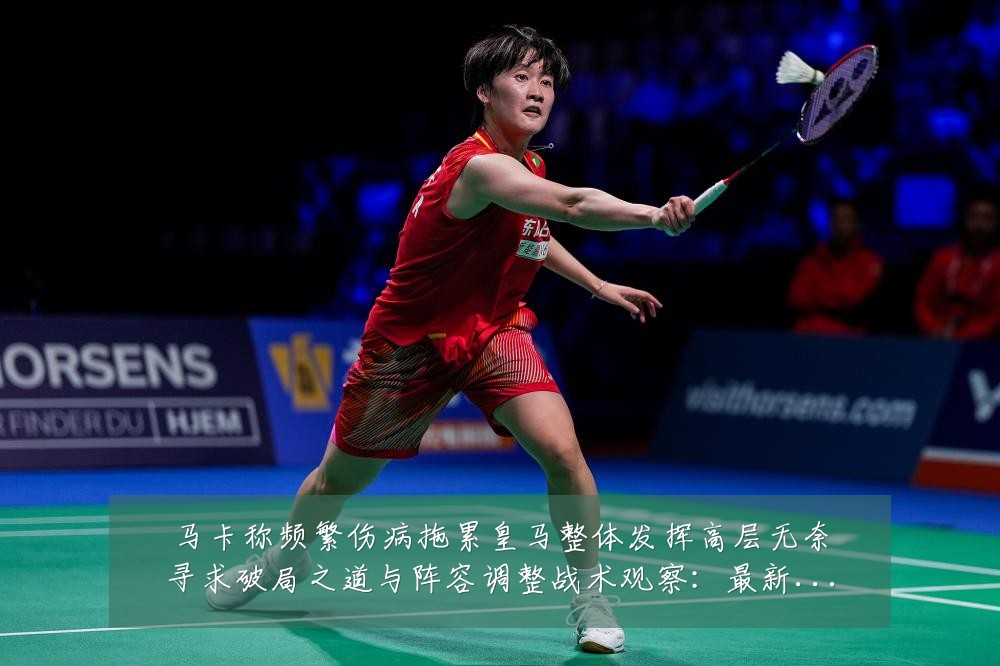 马卡称频繁伤病拖累皇马整体发挥高层无奈寻求破局之道与阵容调整战术观察:最新赛事动态与深度分析